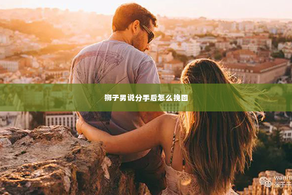狮子男说分手后怎么挽回