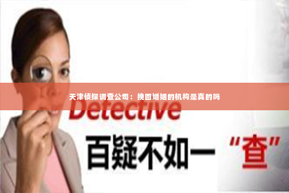 天津侦探调查公司：挽回婚姻的机构是真的吗