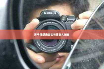 济宁情感挽回公司排名大揭秘