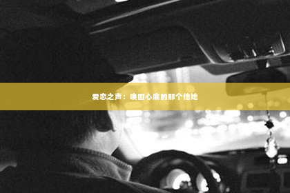 爱恋之声：唤回心底的那个他她