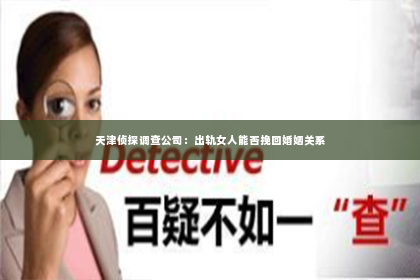 天津侦探调查公司：出轨女人能否挽回婚姻关系