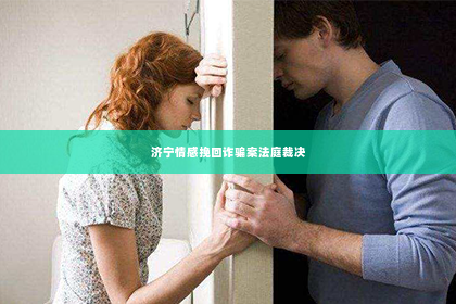 济宁情感挽回诈骗案法庭裁决