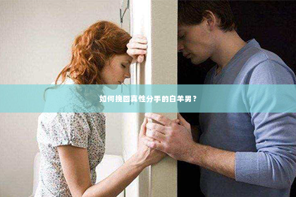 如何挽回真性分手的白羊男？