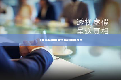 江西最佳挽回爱情培训机构推荐