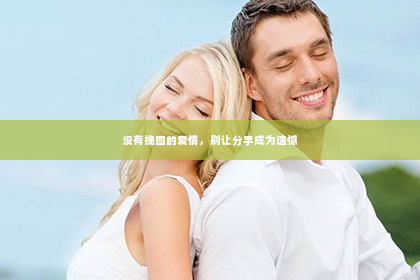 没有挽回的爱情，别让分手成为遗憾