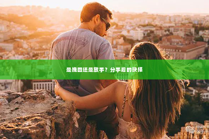 是挽回还是放手？分手后的抉择