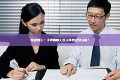 星座狙击：成功挽回天蝎白羊的注定分手！