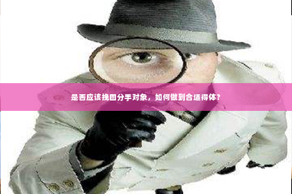 是否应该挽回分手对象，如何做到合适得体？