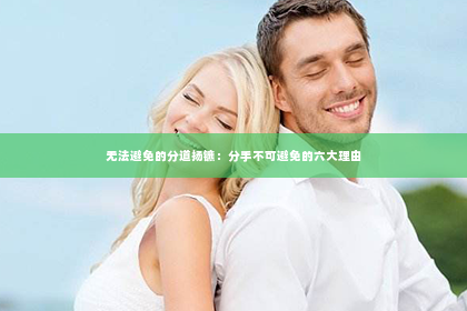 无法避免的分道扬镳：分手不可避免的六大理由