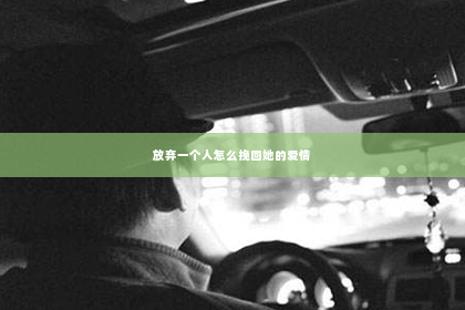 放弃一个人怎么挽回她的爱情