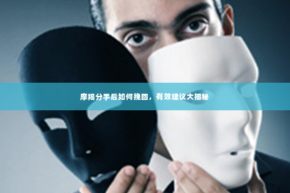 摩羯分手后如何挽回，有效建议大揭秘