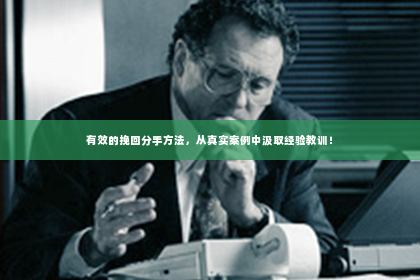 有效的挽回分手方法，从真实案例中汲取经验教训！