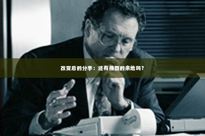 改变后的分手：还有挽回的余地吗？