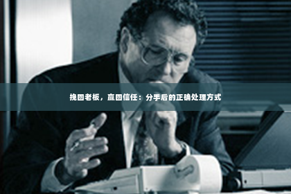 挽回老板，赢回信任：分手后的正确处理方式