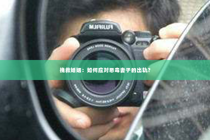 挽救婚姻：如何应对恶毒妻子的出轨？