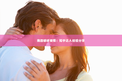 挽回破碎爱情：知乎达人经验分享