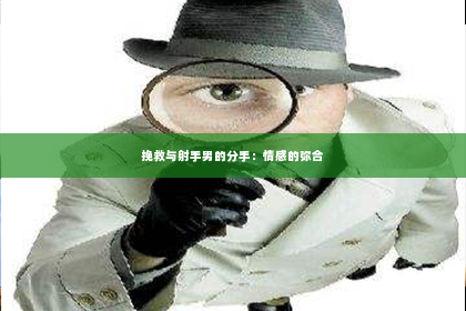 挽救与射手男的分手：情感的弥合