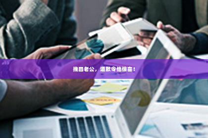 挽回老公，道歉令他惊喜！