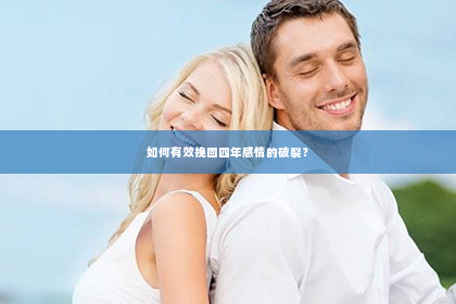 如何有效挽回四年感情的破裂？