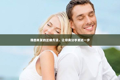 挽回男友的正确方法，让你离分手更近一步
