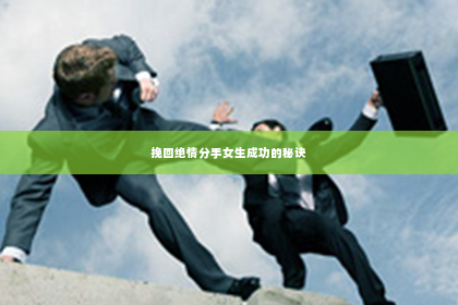 挽回绝情分手女生成功的秘诀