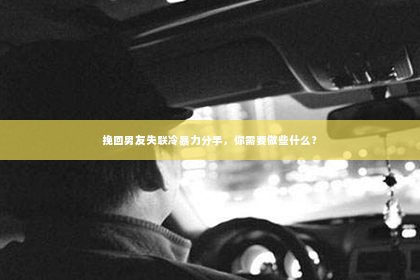 挽回男友失联冷暴力分手，你需要做些什么？