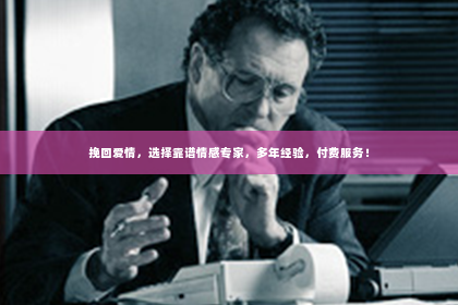挽回爱情，选择靠谱情感专家，多年经验，付费服务！