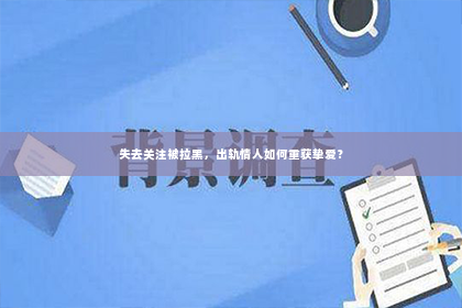 失去关注被拉黑，出轨情人如何重获挚爱？