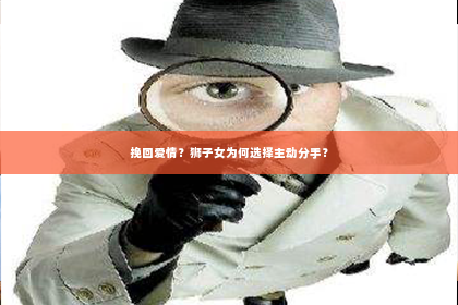 挽回爱情？狮子女为何选择主动分手？