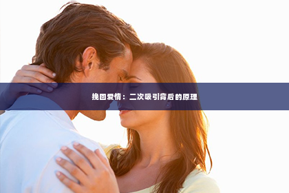 挽回爱情：二次吸引背后的原理