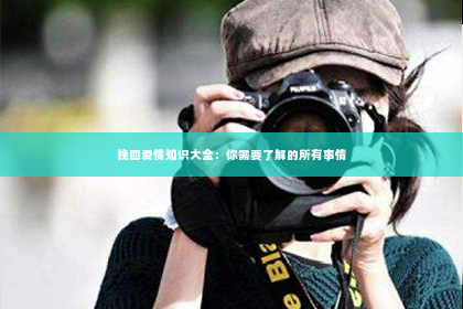 挽回爱情知识大全：你需要了解的所有事情