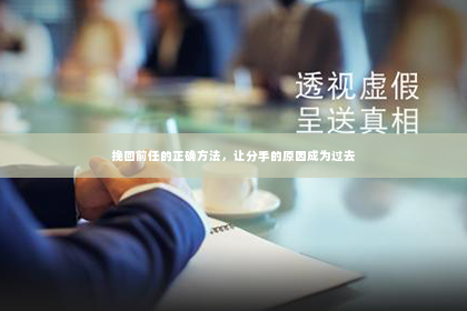 挽回前任的正确方法，让分手的原因成为过去