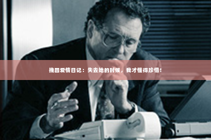 挽回爱情日记：失去她的时候，我才懂得珍惜！