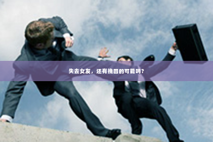 失去女友，还有挽回的可能吗？
