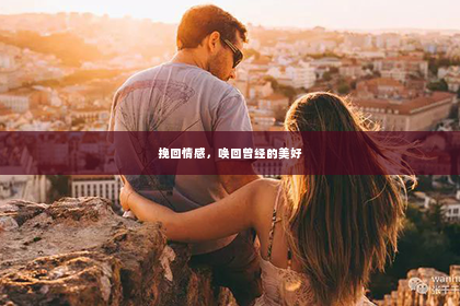 挽回情感，唤回曾经的美好