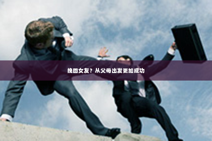 挽回女友？从父母出发更加成功
