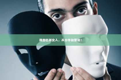 挽回已婚女人，从分手起做起！