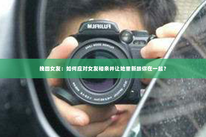 挽回女友：如何应对女友相亲并让她重新跟你在一起？