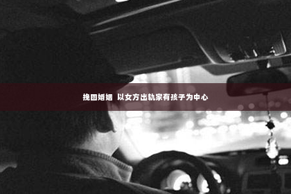 挽回婚姻  以女方出轨家有孩子为中心