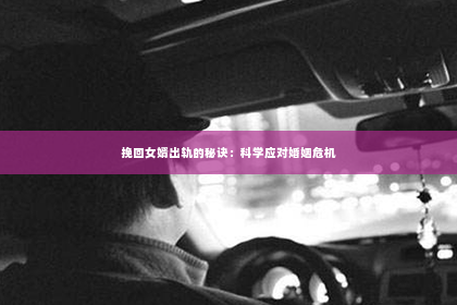 挽回女婿出轨的秘诀：科学应对婚姻危机