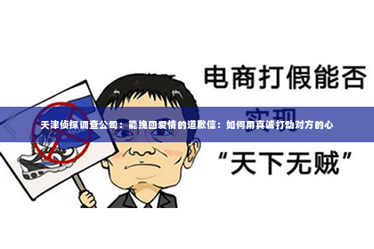 天津侦探调查公司：能挽回爱情的道歉信：如何用真诚打动对方的心