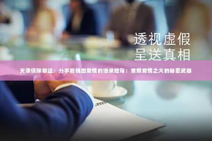 天津侦探取证：分手后挽回爱情的语录短句：重燃爱情之火的秘密武器
