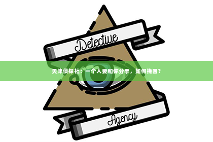 天津侦探社：一个人要和你分手，如何挽回？