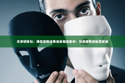 天津侦探社：挽回爱情经典语录视频素材：拯救爱情的秘密武器