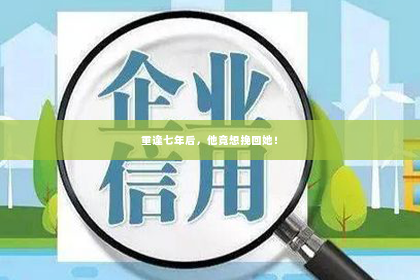 重逢七年后，他竟想挽回她！