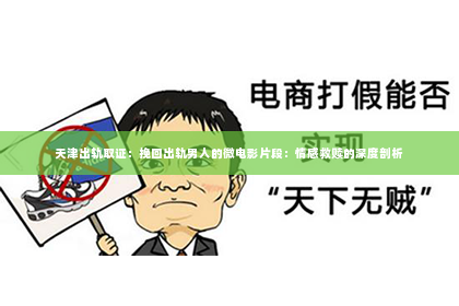 天津出轨取证：挽回出轨男人的微电影片段：情感救赎的深度剖析