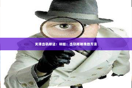 天津出轨取证：标题：出轨婚姻挽回方法