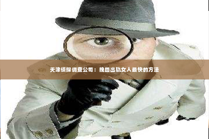 天津侦探调查公司：挽回出轨女人最快的方法