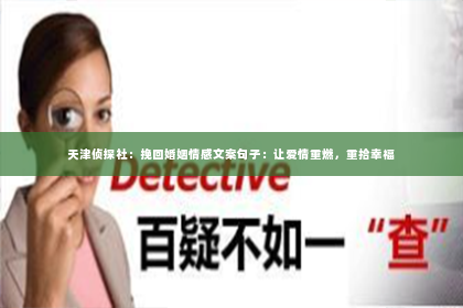 天津侦探社：挽回婚姻情感文案句子：让爱情重燃，重拾幸福