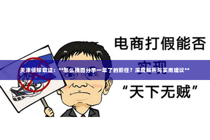 天津侦探取证：**怎么挽回分手一年了的前任？深度解析与实用建议**